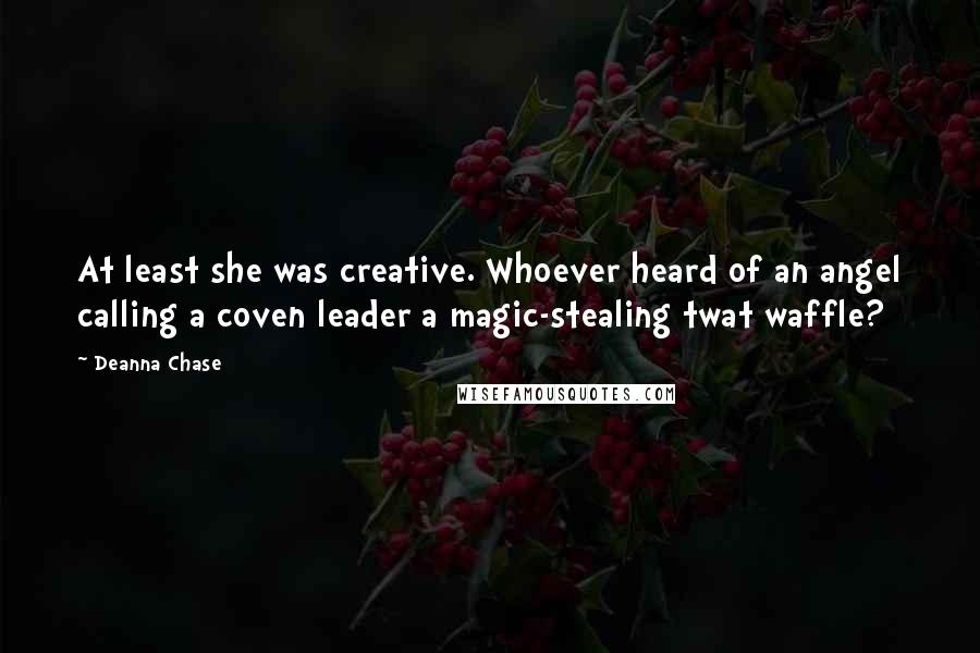 Deanna Chase Quotes: At least she was creative. Whoever heard of an angel calling a coven leader a magic-stealing twat waffle?