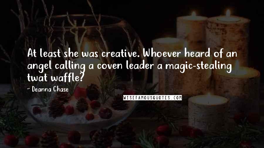 Deanna Chase Quotes: At least she was creative. Whoever heard of an angel calling a coven leader a magic-stealing twat waffle?