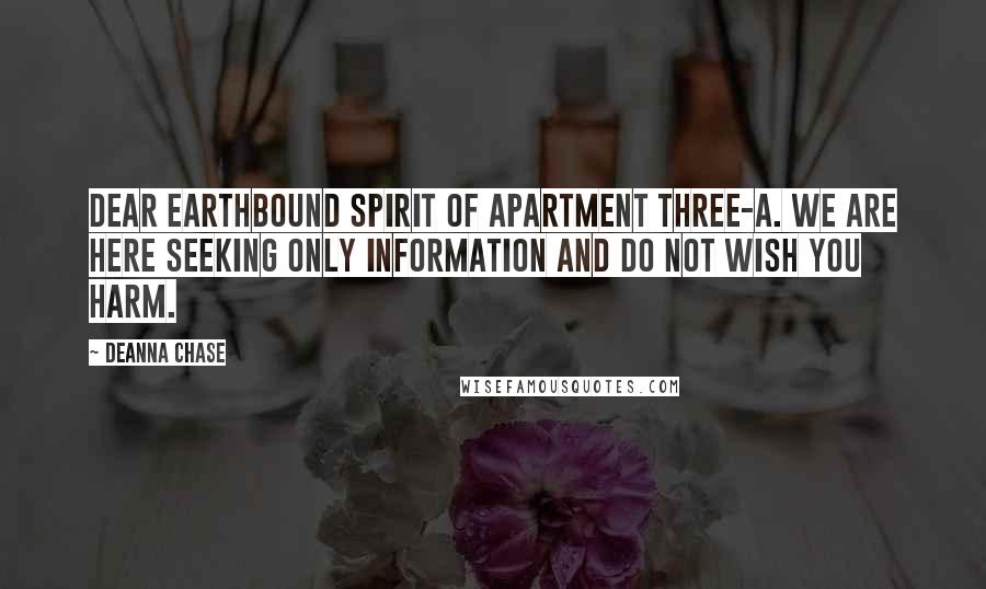 Deanna Chase Quotes: Dear earthbound spirit of apartment three-A. We are here seeking only information and do not wish you harm.