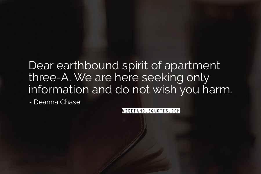 Deanna Chase Quotes: Dear earthbound spirit of apartment three-A. We are here seeking only information and do not wish you harm.