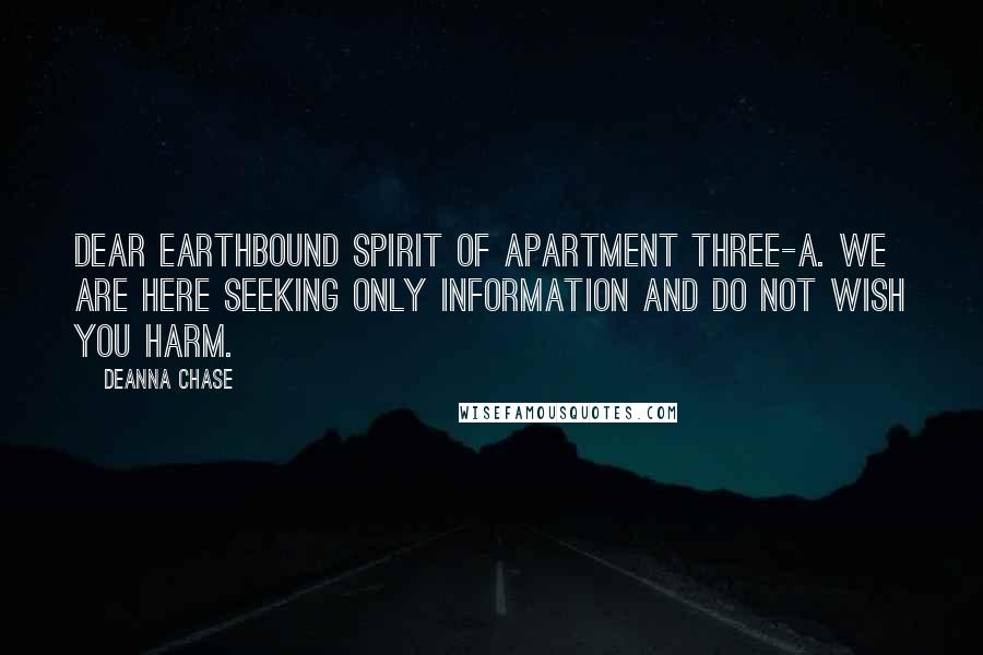 Deanna Chase Quotes: Dear earthbound spirit of apartment three-A. We are here seeking only information and do not wish you harm.