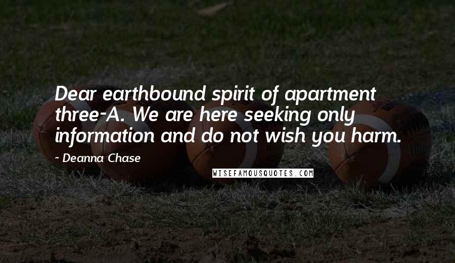 Deanna Chase Quotes: Dear earthbound spirit of apartment three-A. We are here seeking only information and do not wish you harm.