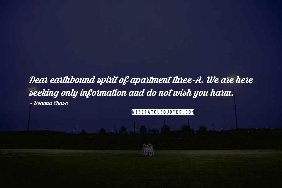 Deanna Chase Quotes: Dear earthbound spirit of apartment three-A. We are here seeking only information and do not wish you harm.