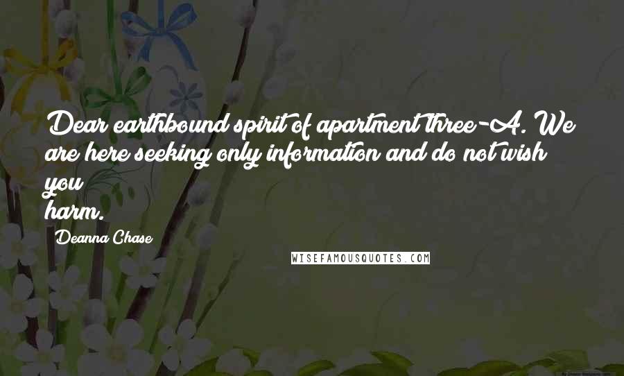 Deanna Chase Quotes: Dear earthbound spirit of apartment three-A. We are here seeking only information and do not wish you harm.