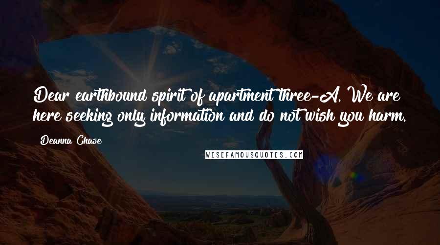 Deanna Chase Quotes: Dear earthbound spirit of apartment three-A. We are here seeking only information and do not wish you harm.