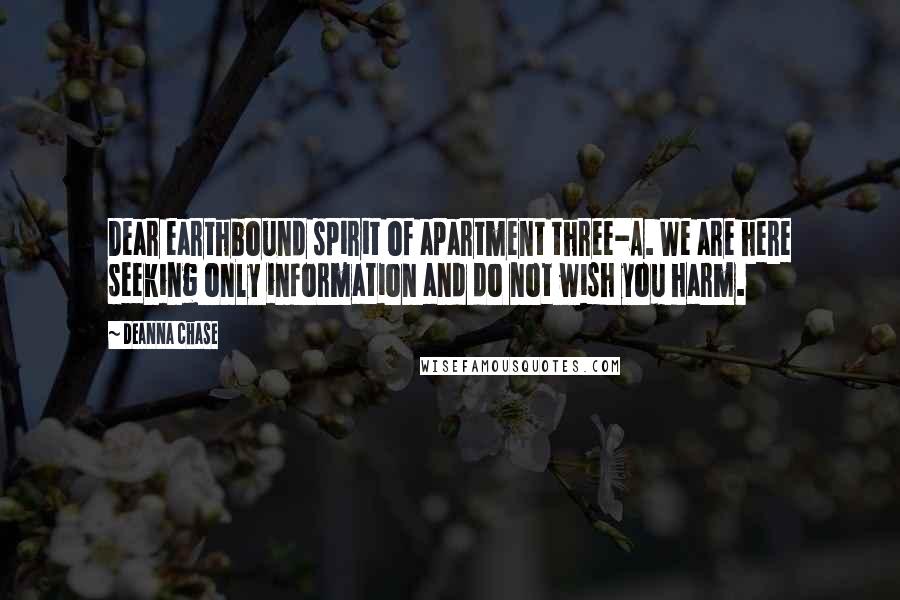 Deanna Chase Quotes: Dear earthbound spirit of apartment three-A. We are here seeking only information and do not wish you harm.