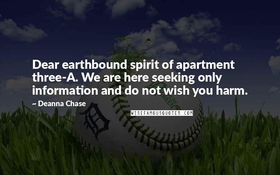 Deanna Chase Quotes: Dear earthbound spirit of apartment three-A. We are here seeking only information and do not wish you harm.