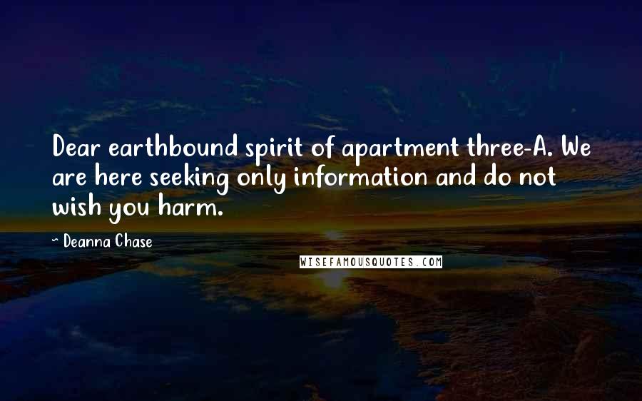 Deanna Chase Quotes: Dear earthbound spirit of apartment three-A. We are here seeking only information and do not wish you harm.