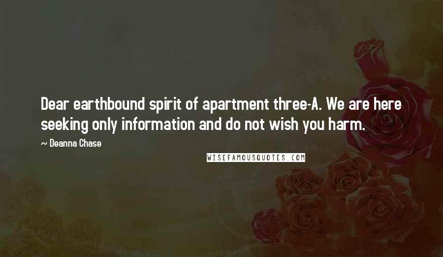 Deanna Chase Quotes: Dear earthbound spirit of apartment three-A. We are here seeking only information and do not wish you harm.