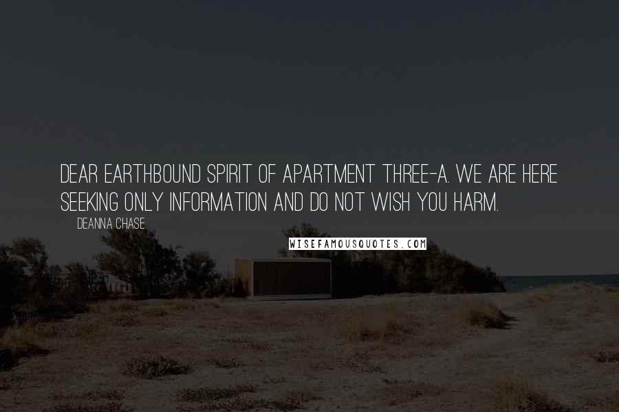 Deanna Chase Quotes: Dear earthbound spirit of apartment three-A. We are here seeking only information and do not wish you harm.