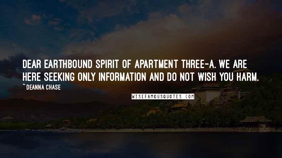 Deanna Chase Quotes: Dear earthbound spirit of apartment three-A. We are here seeking only information and do not wish you harm.
