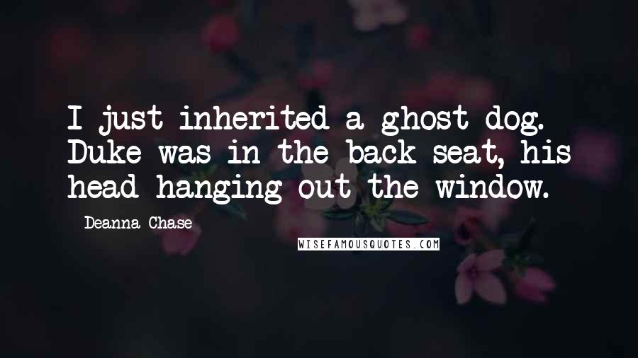 Deanna Chase Quotes: I just inherited a ghost dog. Duke was in the back seat, his head hanging out the window.