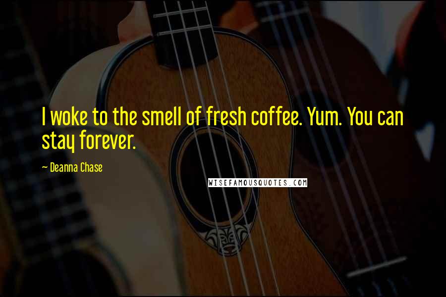 Deanna Chase Quotes: I woke to the smell of fresh coffee. Yum. You can stay forever.