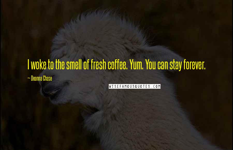 Deanna Chase Quotes: I woke to the smell of fresh coffee. Yum. You can stay forever.