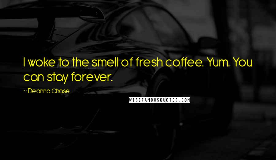 Deanna Chase Quotes: I woke to the smell of fresh coffee. Yum. You can stay forever.