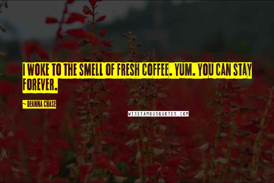 Deanna Chase Quotes: I woke to the smell of fresh coffee. Yum. You can stay forever.
