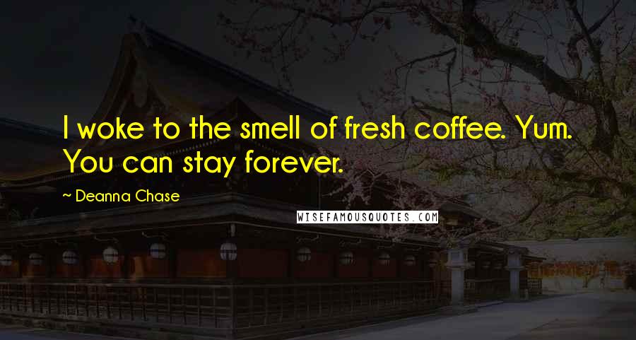 Deanna Chase Quotes: I woke to the smell of fresh coffee. Yum. You can stay forever.