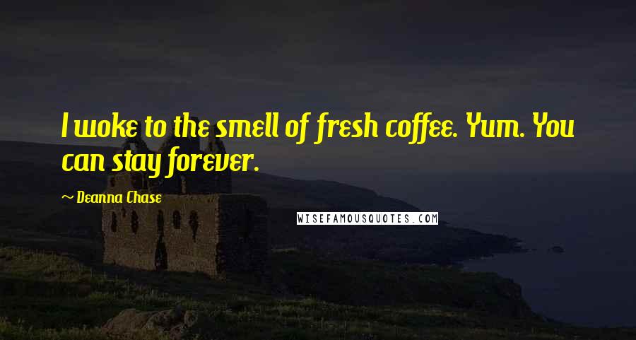 Deanna Chase Quotes: I woke to the smell of fresh coffee. Yum. You can stay forever.