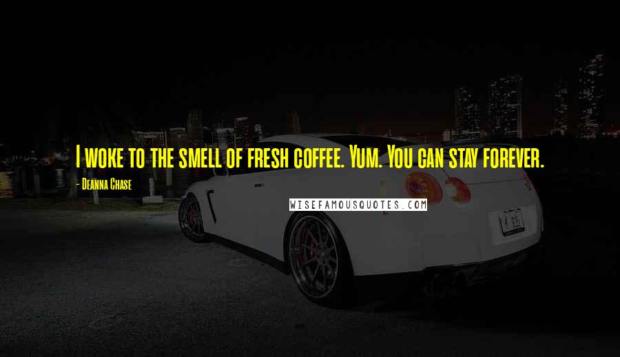 Deanna Chase Quotes: I woke to the smell of fresh coffee. Yum. You can stay forever.