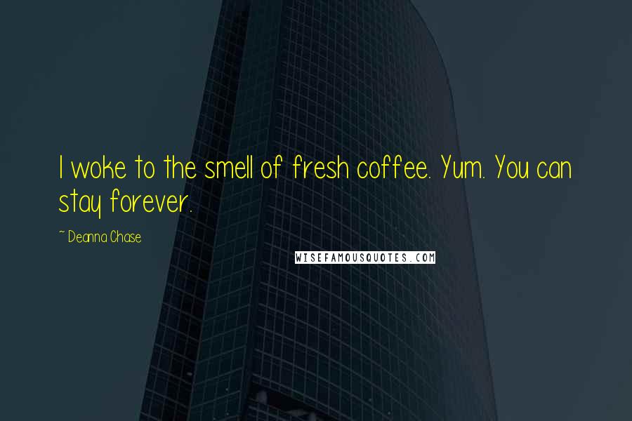 Deanna Chase Quotes: I woke to the smell of fresh coffee. Yum. You can stay forever.