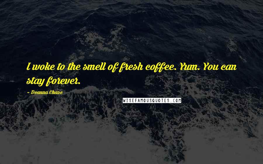 Deanna Chase Quotes: I woke to the smell of fresh coffee. Yum. You can stay forever.