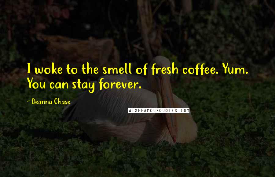 Deanna Chase Quotes: I woke to the smell of fresh coffee. Yum. You can stay forever.