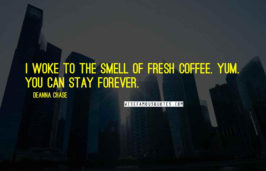 Deanna Chase Quotes: I woke to the smell of fresh coffee. Yum. You can stay forever.