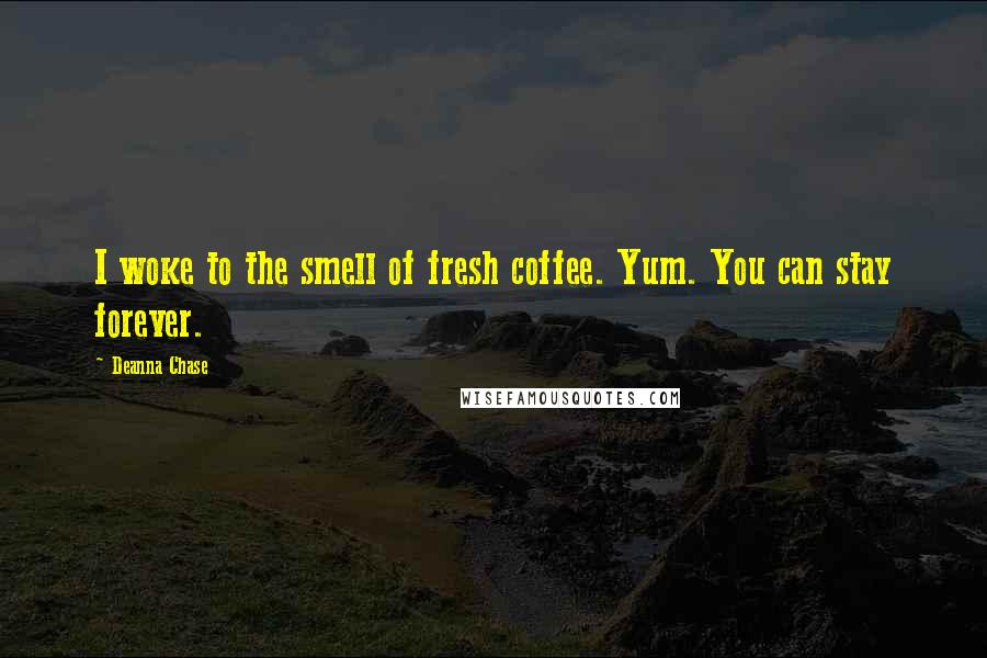 Deanna Chase Quotes: I woke to the smell of fresh coffee. Yum. You can stay forever.