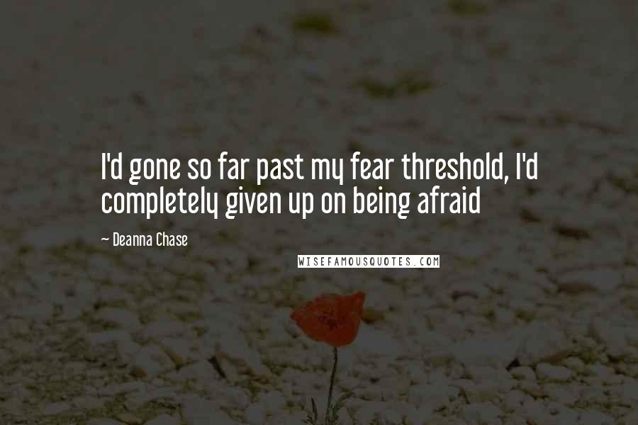 Deanna Chase Quotes: I'd gone so far past my fear threshold, I'd completely given up on being afraid