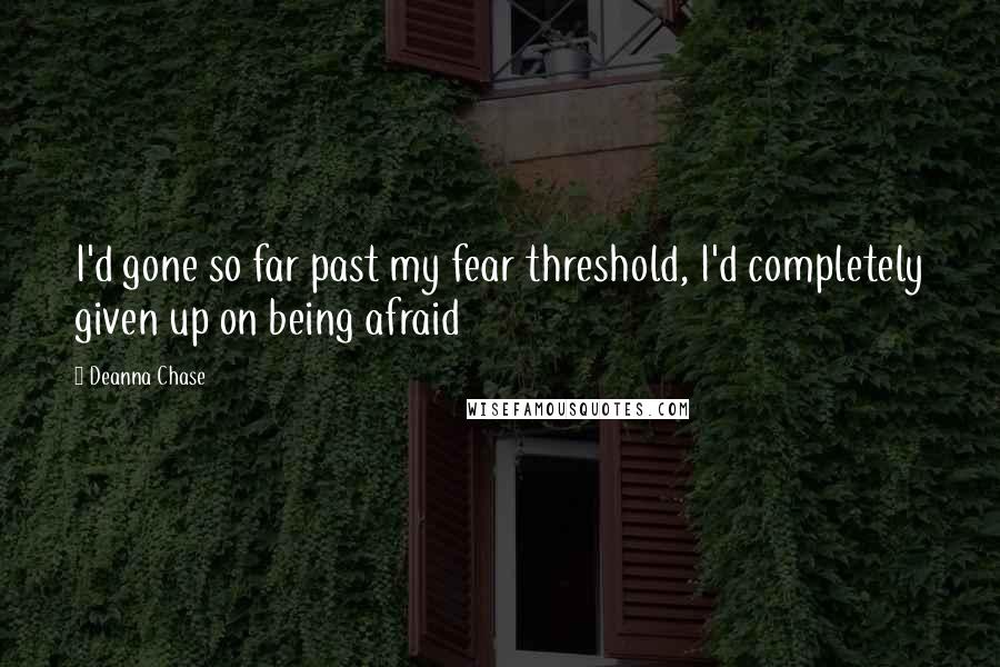 Deanna Chase Quotes: I'd gone so far past my fear threshold, I'd completely given up on being afraid