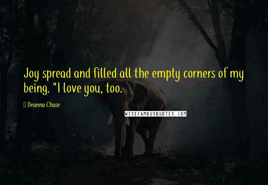 Deanna Chase Quotes: Joy spread and filled all the empty corners of my being. "I love you, too.