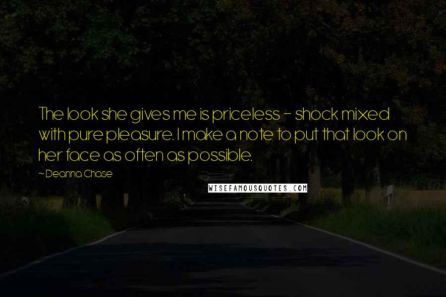 Deanna Chase Quotes: The look she gives me is priceless - shock mixed with pure pleasure. I make a note to put that look on her face as often as possible.