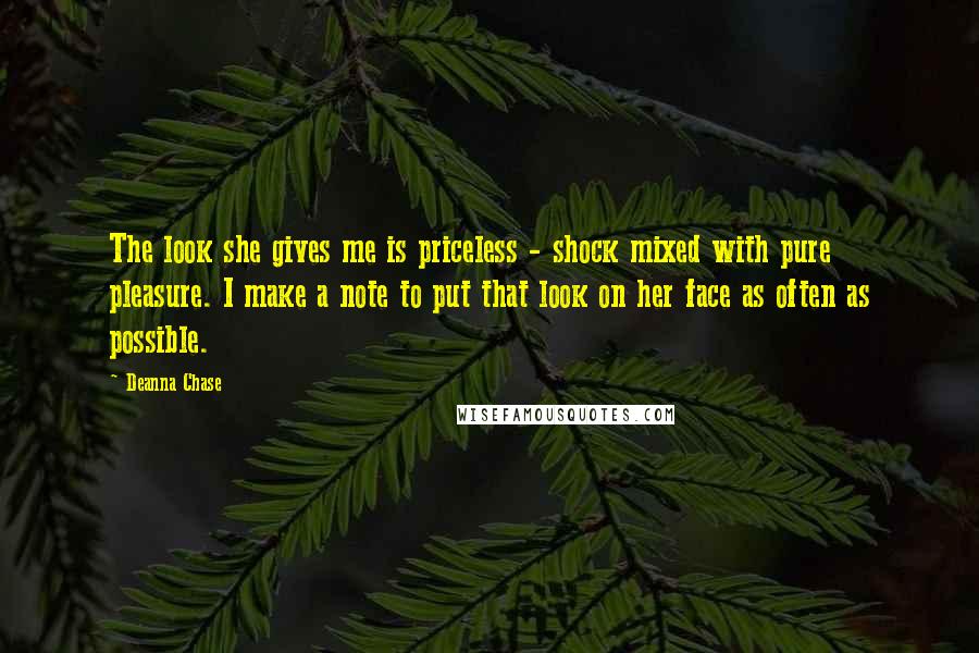 Deanna Chase Quotes: The look she gives me is priceless - shock mixed with pure pleasure. I make a note to put that look on her face as often as possible.