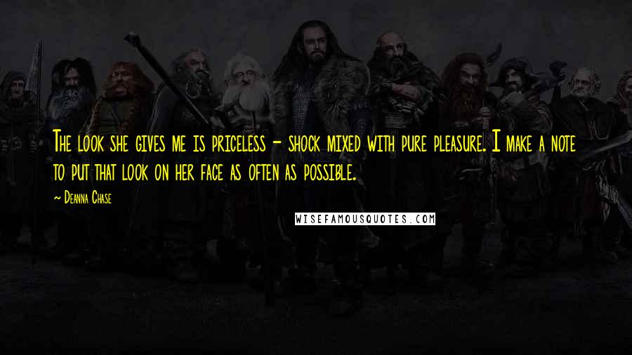 Deanna Chase Quotes: The look she gives me is priceless - shock mixed with pure pleasure. I make a note to put that look on her face as often as possible.