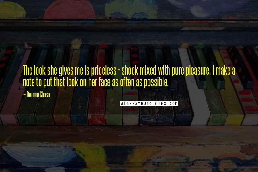 Deanna Chase Quotes: The look she gives me is priceless - shock mixed with pure pleasure. I make a note to put that look on her face as often as possible.