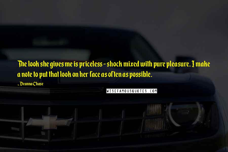 Deanna Chase Quotes: The look she gives me is priceless - shock mixed with pure pleasure. I make a note to put that look on her face as often as possible.