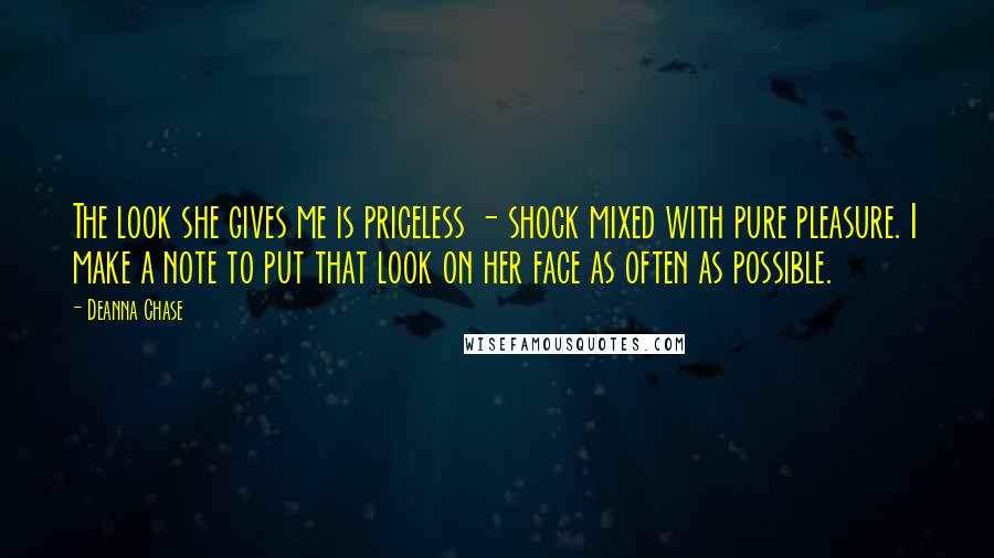 Deanna Chase Quotes: The look she gives me is priceless - shock mixed with pure pleasure. I make a note to put that look on her face as often as possible.