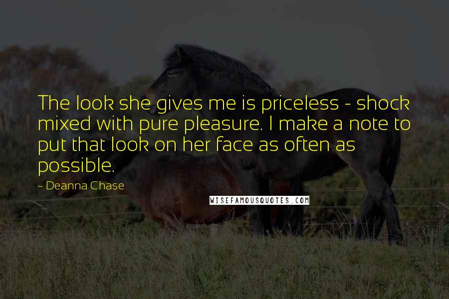 Deanna Chase Quotes: The look she gives me is priceless - shock mixed with pure pleasure. I make a note to put that look on her face as often as possible.