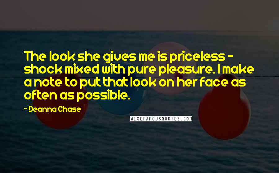 Deanna Chase Quotes: The look she gives me is priceless - shock mixed with pure pleasure. I make a note to put that look on her face as often as possible.