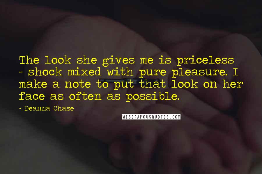 Deanna Chase Quotes: The look she gives me is priceless - shock mixed with pure pleasure. I make a note to put that look on her face as often as possible.