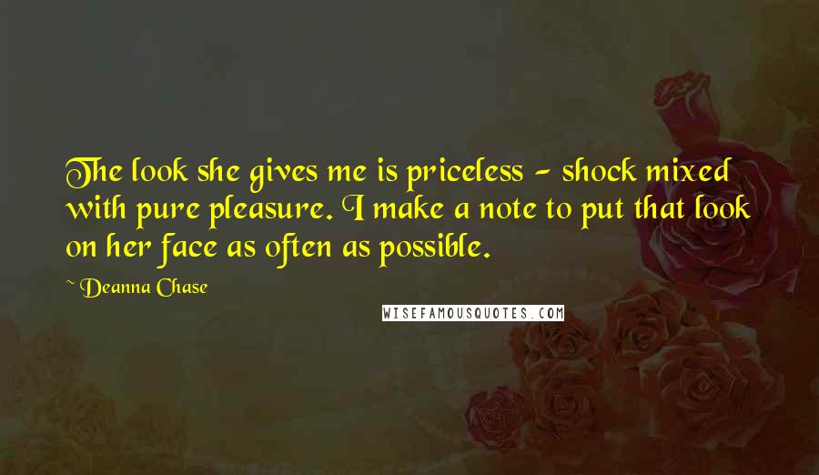 Deanna Chase Quotes: The look she gives me is priceless - shock mixed with pure pleasure. I make a note to put that look on her face as often as possible.