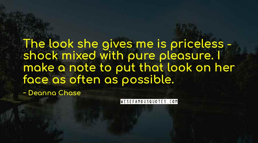 Deanna Chase Quotes: The look she gives me is priceless - shock mixed with pure pleasure. I make a note to put that look on her face as often as possible.