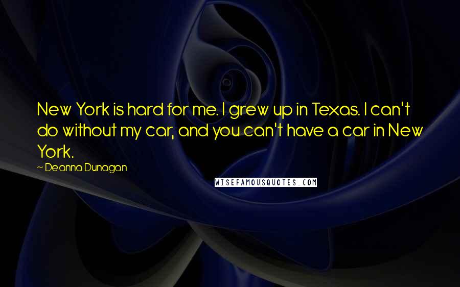 Deanna Dunagan Quotes: New York is hard for me. I grew up in Texas. I can't do without my car, and you can't have a car in New York.