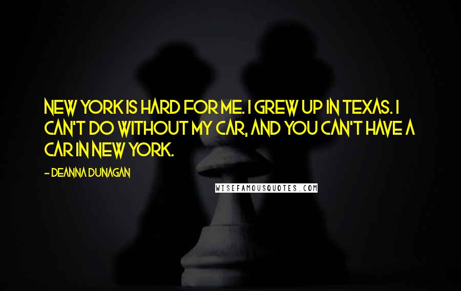 Deanna Dunagan Quotes: New York is hard for me. I grew up in Texas. I can't do without my car, and you can't have a car in New York.