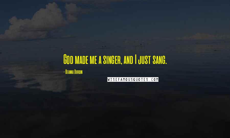 Deanna Durbin Quotes: God made me a singer, and I just sang.