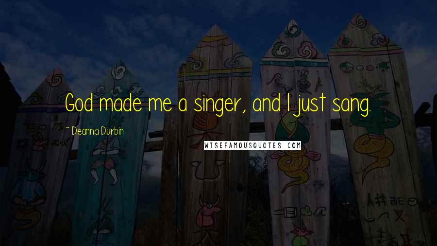 Deanna Durbin Quotes: God made me a singer, and I just sang.