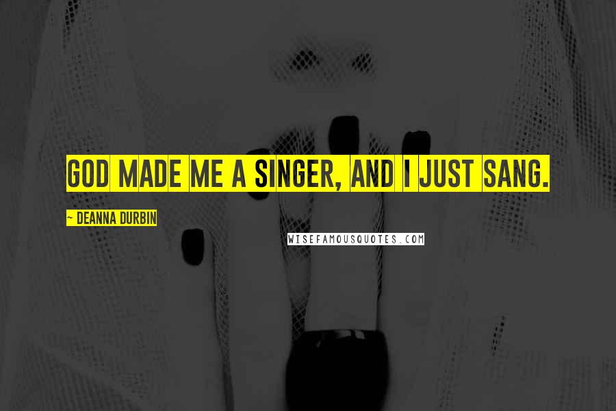 Deanna Durbin Quotes: God made me a singer, and I just sang.