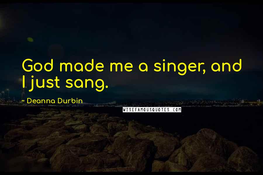 Deanna Durbin Quotes: God made me a singer, and I just sang.