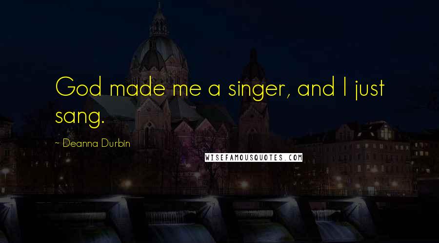 Deanna Durbin Quotes: God made me a singer, and I just sang.