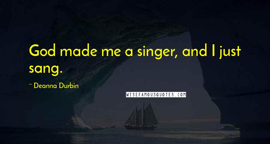 Deanna Durbin Quotes: God made me a singer, and I just sang.